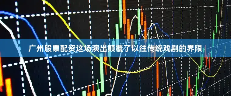 广州股票配资这场演出颠覆了以往传统戏剧的界限