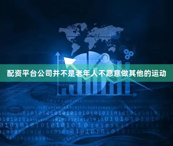 配资平台公司并不是老年人不愿意做其他的运动