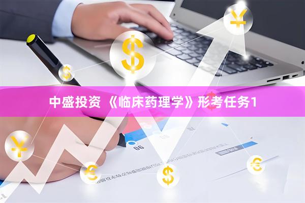中盛投资 《临床药理学》形考任务1