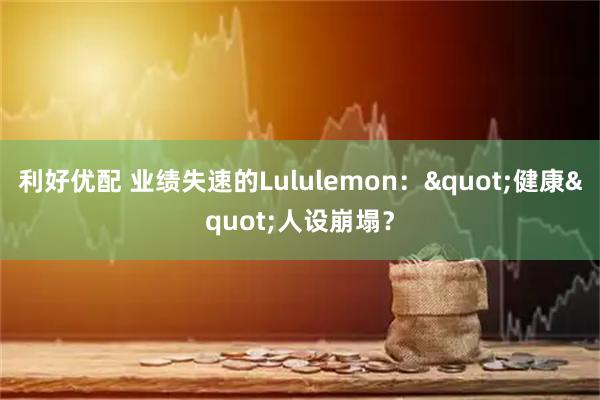 利好优配 业绩失速的Lululemon："健康"人设崩塌？
