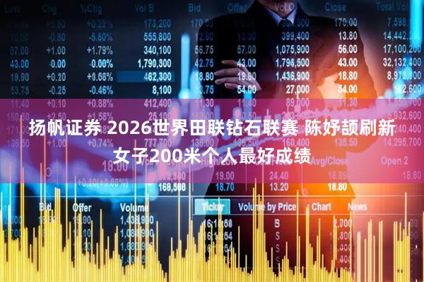 扬帆证券 2026世界田联钻石联赛 陈妤颉刷新女子200米个人最好成绩