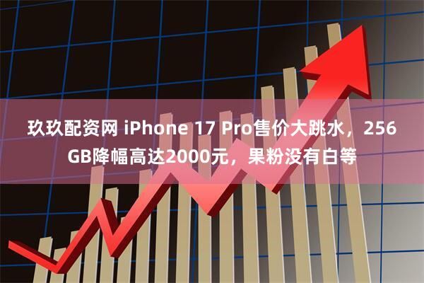 玖玖配资网 iPhone 17 Pro售价大跳水，256GB降幅高达2000元，果粉没有白等