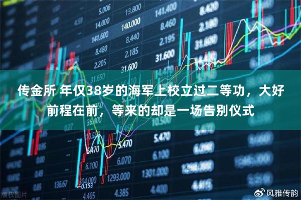传金所 年仅38岁的海军上校立过二等功,大好前程在前,等来的却是一场告别仪式