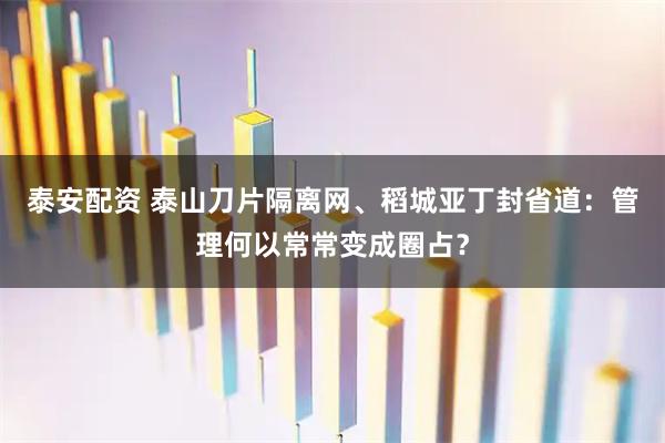 泰安配资 泰山刀片隔离网、稻城亚丁封省道:管理何以常常变成圈占?