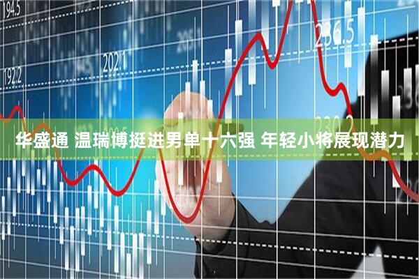 华盛通 温瑞博挺进男单十六强 年轻小将展现潜力