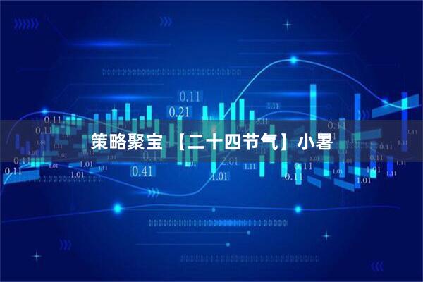 策略聚宝 【二十四节气】小暑